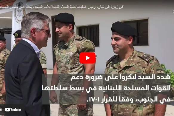 في زيارة إلى لبنان، رئيس عمليات حفظ السلام التابعة للأمم المتحدة يحثّ على خفض التصعيد